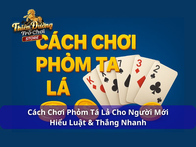 Cách Chơi Phỏm Tá Lả Cho Người Mới - Hiểu Luật & Thắng Nhanh